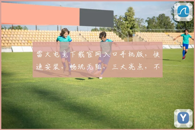雷火电竞下载官网入口手机版，快速安装，畅玩无阻，三大亮点，不容错过，必看攻略