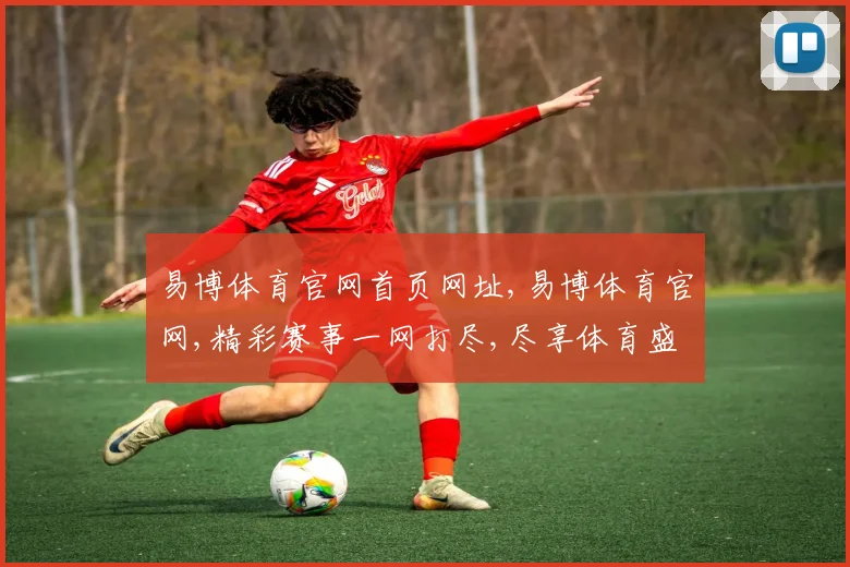 易博体育官网首页网址,易博体育官网,精彩赛事一网打尽,尽享体育盛宴