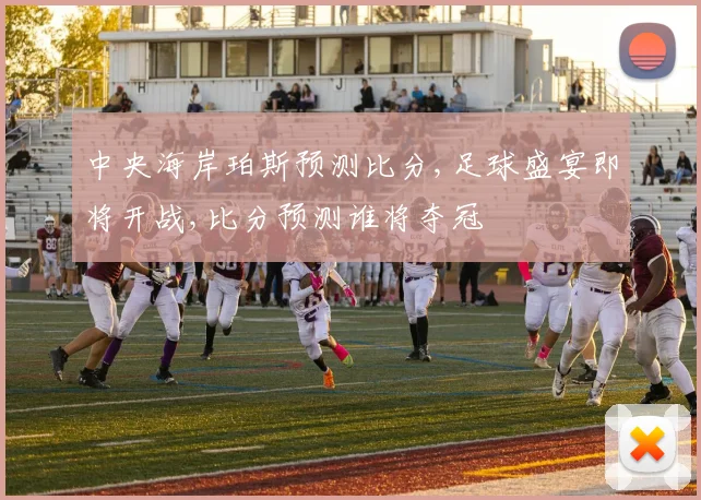 中央海岸珀斯预测比分,足球盛宴即将开战,比分预测谁将夺冠