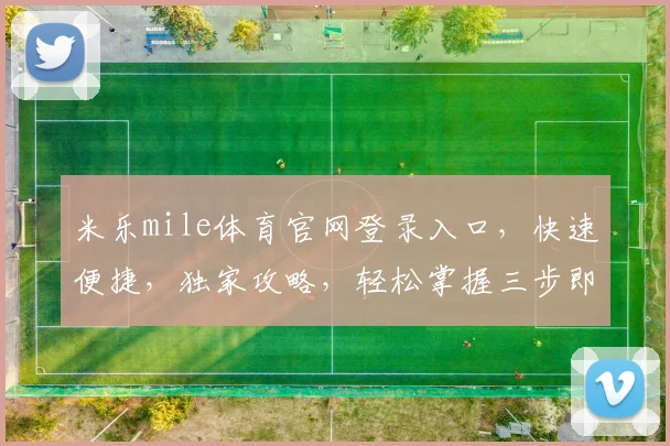米乐mile体育官网登录入口，快速便捷，独家攻略，轻松掌握三步即可
