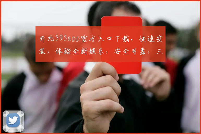 开元595app官方入口下载，快速安装，体验全新娱乐，安全可靠，三重保障，不容错过，立即下载