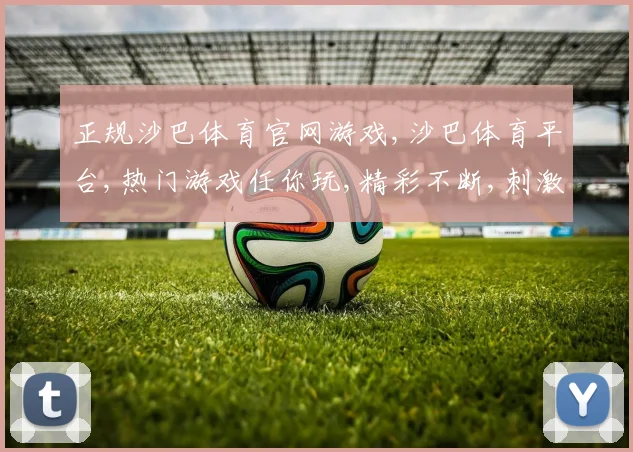 正规沙巴体育官网游戏,沙巴体育平台,热门游戏任你玩,精彩不断,刺激来袭