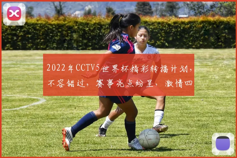 2022年CCTV5世界杯精彩转播计划，不容错过，赛事亮点纷呈，激情四溢